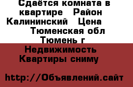 Сдаётся комната в квартире › Район ­ Калининский › Цена ­ 6 000 - Тюменская обл., Тюмень г. Недвижимость » Квартиры сниму   